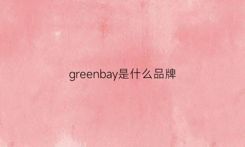 greenbay是什么品牌(greenvoyage什么品牌)