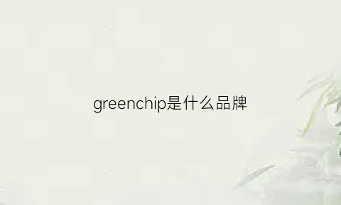 greenchip是什么品牌(green是啥牌子)