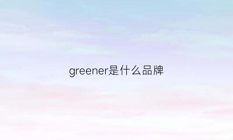 greener是什么品牌(greenharmony是什么牌子)