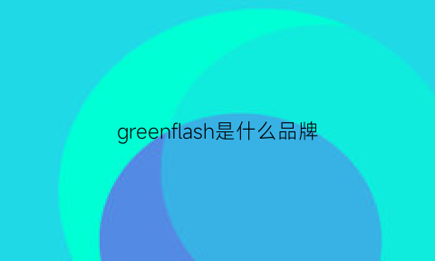 greenflash是什么品牌(greensource什么品牌)