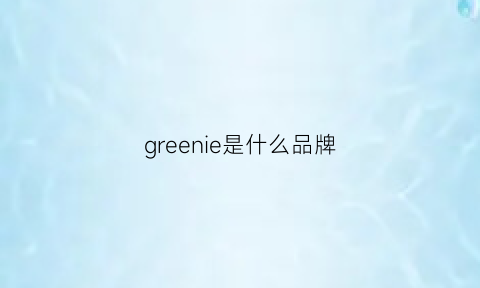 greenie是什么品牌(green是品牌吗)