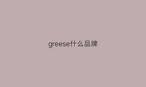 greese什么品牌(gree什么牌子)