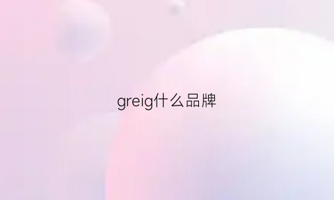 greig什么品牌(grey什么品牌)