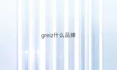 greiz什么品牌(grey什么品牌)