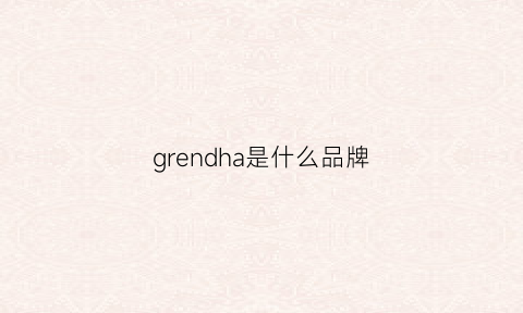 grendha是什么品牌(grenade是什么牌子)