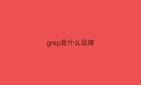 grep是什么品牌(grey是什么牌子)