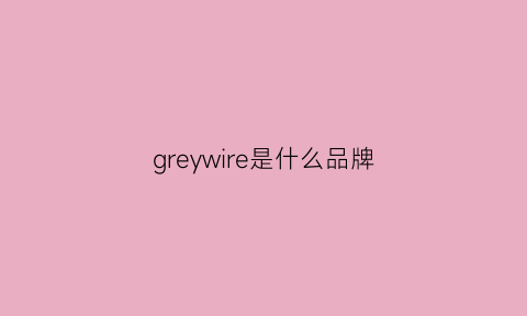 greywire是什么品牌(greymer是什么牌子)