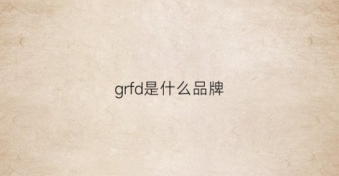 grfd是什么品牌(gdefy是什么牌子)