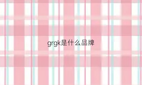 grgk是什么品牌(grh是什么牌子)