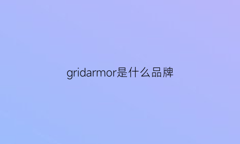 gridarmor是什么品牌(gerard是什么牌子)