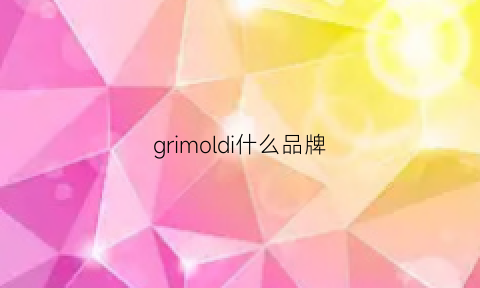 grimoldi什么品牌(giorigojamor是啥牌子)