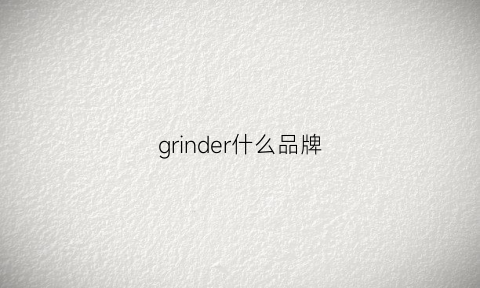 grinder什么品牌(grinder)