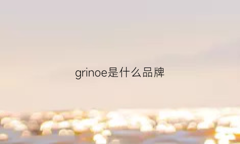 grinoe是什么品牌(gurrion是什么牌子)