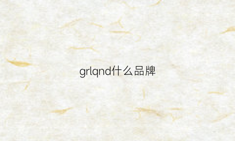 grlqnd什么品牌(grl是什么牌子)