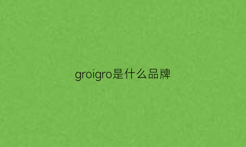 groigro是什么品牌(groggy是什么牌子)