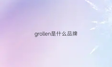 grollen是什么品牌(grodom什么牌子)