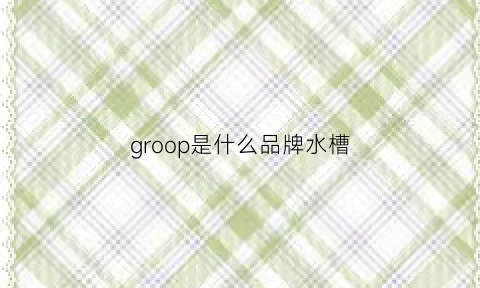 groop是什么品牌水槽(groschopp是什么品牌)