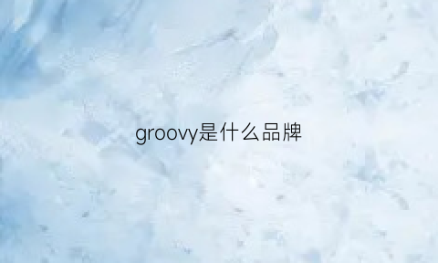 groovy是什么品牌(groggy是什么牌子)