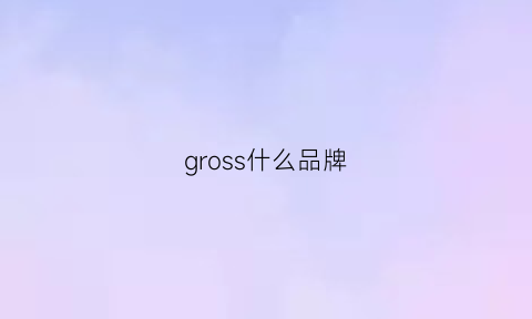 gross什么品牌(grose是什么牌子)