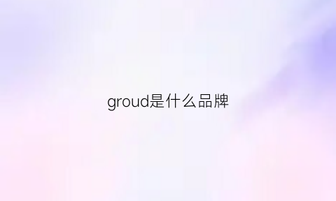 groud是什么品牌(groggy是什么牌子)