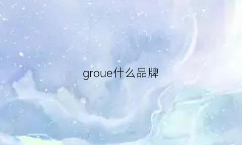 groue什么品牌(grodom是什么品牌)