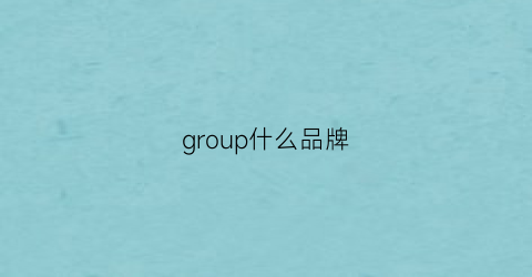 group什么品牌(group是什么服装品牌)