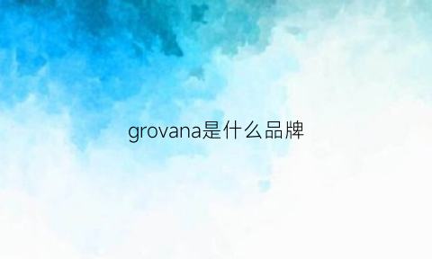 grovana是什么品牌(grovia是什么牌子)