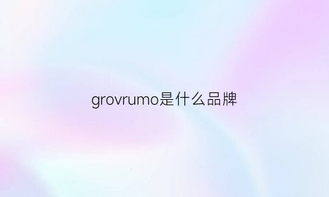 grovrumo是什么品牌(grodom是什么品牌)