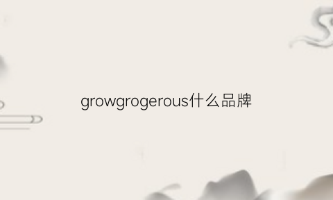 growgrogerous什么品牌(grow是什么牌子)