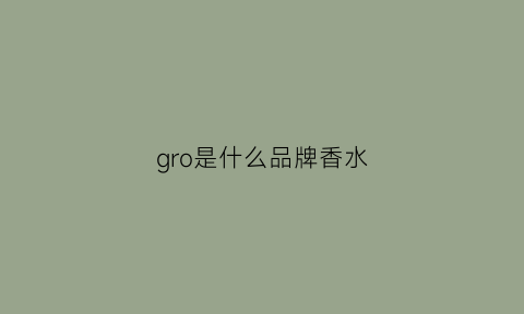 gro是什么品牌香水(groove是什么牌子)