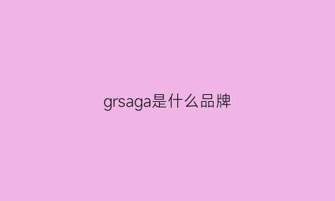 grsaga是什么品牌(GRSAGA是什么品牌)