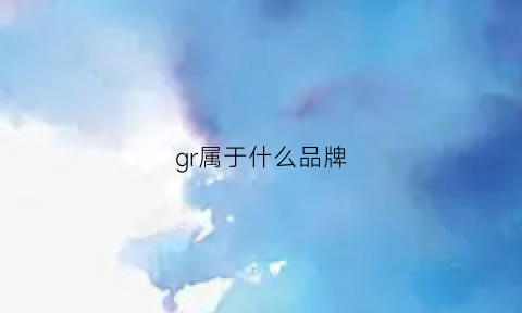 gr属于什么品牌(g是什么品牌)