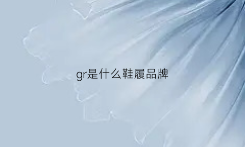 gr是什么鞋履品牌(gr是什么牌子)