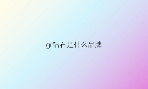 gr钻石是什么品牌(gra证书是真的吗)