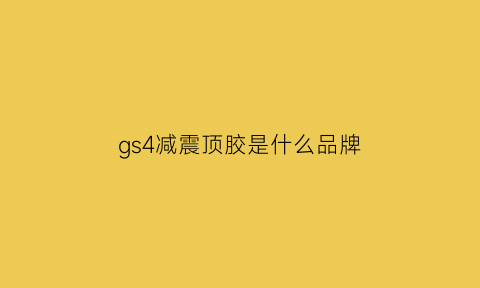 gs4减震顶胶是什么品牌(gs4减震顶胶是什么品牌好)