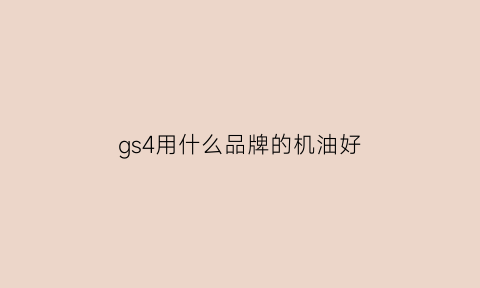 gs4用什么品牌的机油好(gs4用什么品牌的机油好点)