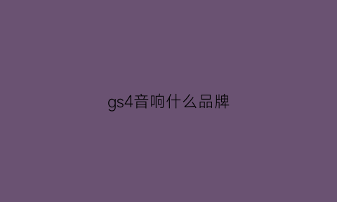 gs4音响什么品牌(gs4音响什么品牌好)