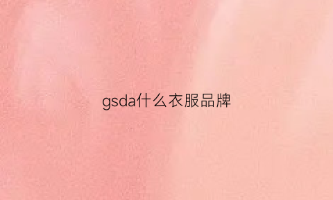 gsda什么衣服品牌(gsg是什么品牌衣服)