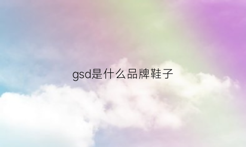 gsd是什么品牌鞋子