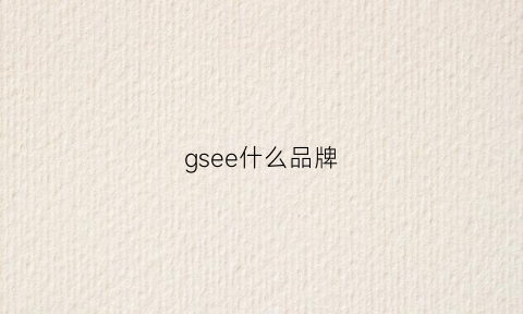 gsee什么品牌(gsem什么牌子)