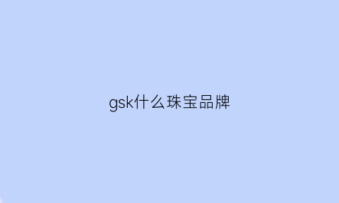 gsk什么珠宝品牌(gsk珠宝百度百科)