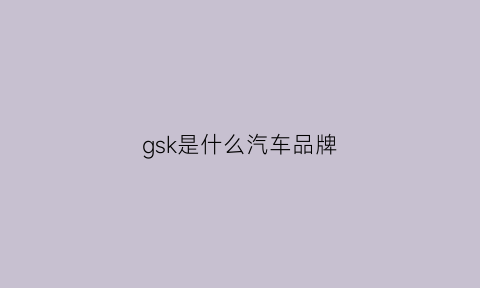 gsk是什么汽车品牌