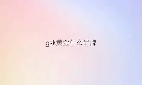 gsk黄金什么品牌