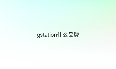 gstation什么品牌(g-stage什么牌子)