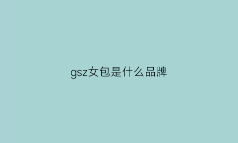 gsz女包是什么品牌(gsz包包是什么档次)