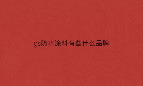 gs防水涂料有些什么品牌(gs防水涂料是什么意思)