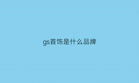 gs首饰是什么品牌(gs首饰是什么品牌的)