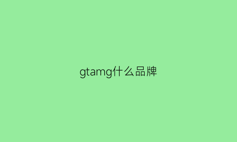 gtamg什么品牌(gthomme什么档次)