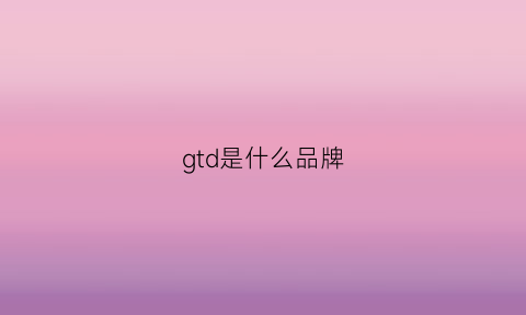 gtd是什么品牌