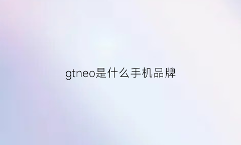 gtneo是什么手机品牌